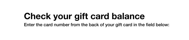 Check your gift card balance. Enter the card number from the back of your gift card in the field below: