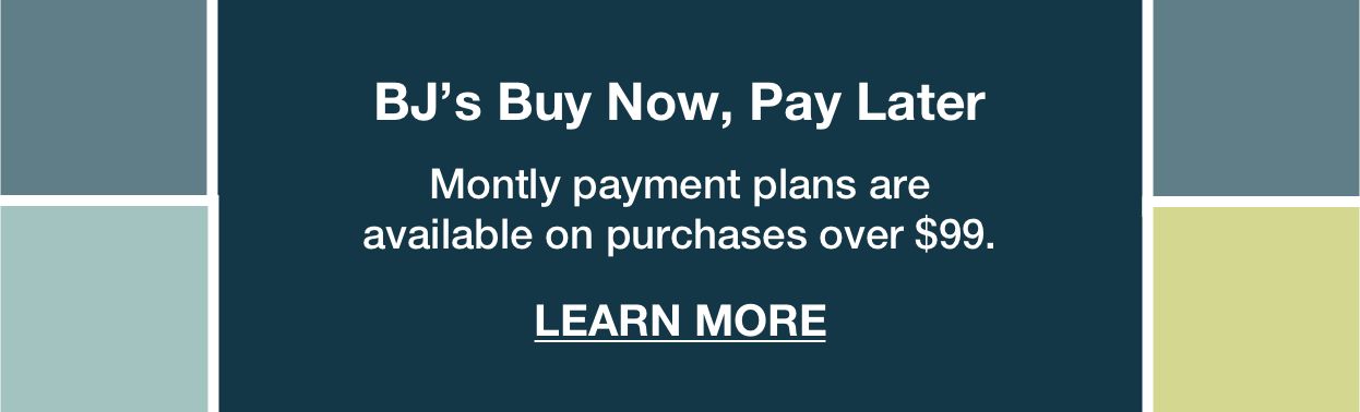 BJ's Buy Now, Pay Later. Monthly patment plans are available on purchase over $99. Click to learn more.
