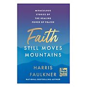 Faith Still Moves Mountains: Miraculous Stories of the Healing Power of Prayer