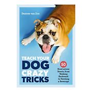 Teach Your Dog Crazy Tricks : 50 Howl-arious Stunts From Walking Backwards to Fetching a Beverage
